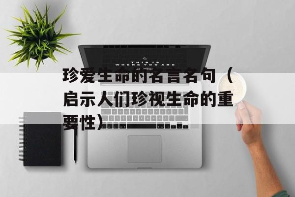 珍爱生命的名言名句（启示人们珍视生命的重要性）-第1张图片-