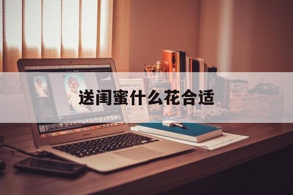 送闺蜜什么花合适-第1张图片-