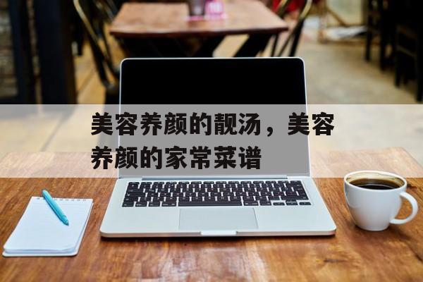 美容养颜的靓汤，美容养颜的家常菜谱-第1张图片-