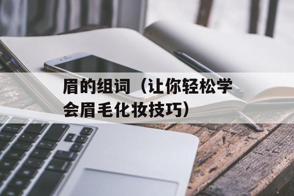 眉的组词（让你轻松学会眉毛化妆技巧）-第1张图片-