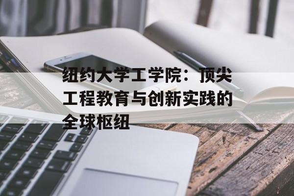 纽约大学工学院:顶尖工程教育与创新实践的全球枢纽-第1张图片- 纽约大学工学院:顶尖工程教育与创新实践的全球枢纽-第1张图片-