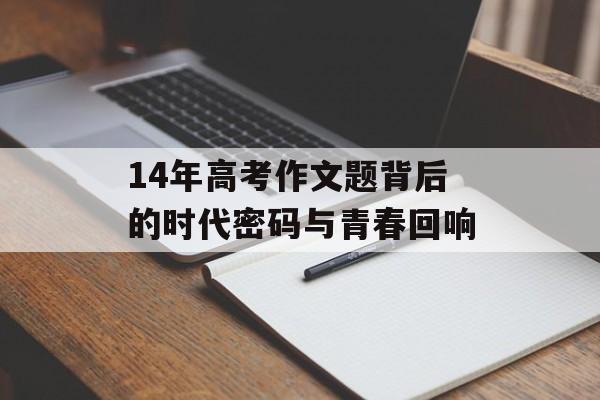 14年高考作文题背后的时代密码与青春回响-第1张图片- 14年高考作文题背后的时代密码与青春回响-第1张图片-