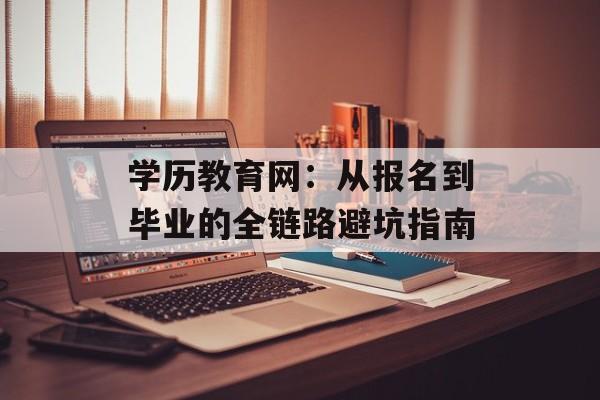 学历教育网:从报名到毕业的全链路避坑指南-第1张图片- 学历教育网:从报名到毕业的全链路避坑指南-第1张图片-