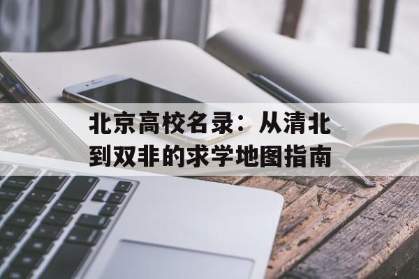 北京高校名录：从清北到双非的求学地图指南-第1张图片-