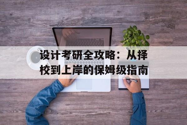 设计考研全攻略：从择校到上岸的保姆级指南-第1张图片-