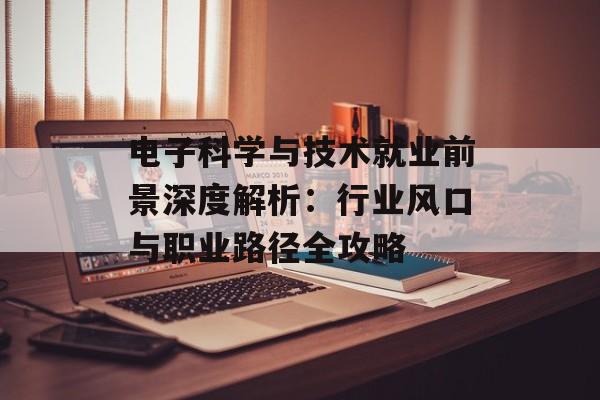 电子科学与技术就业前景深度解析：行业风口与职业路径全攻略-第1张图片-